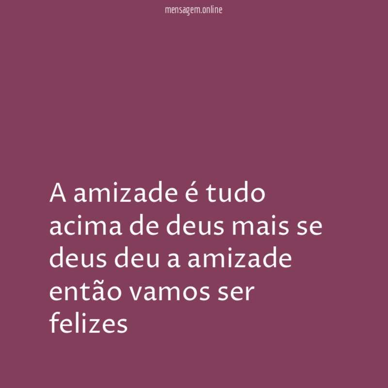 A amizade é tudo acima de deus mais