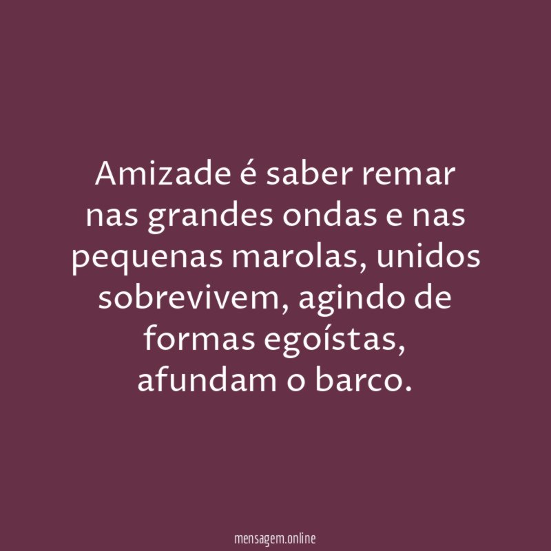 Amizade é saber remar nas grandes ondas e nas pequenas marolas