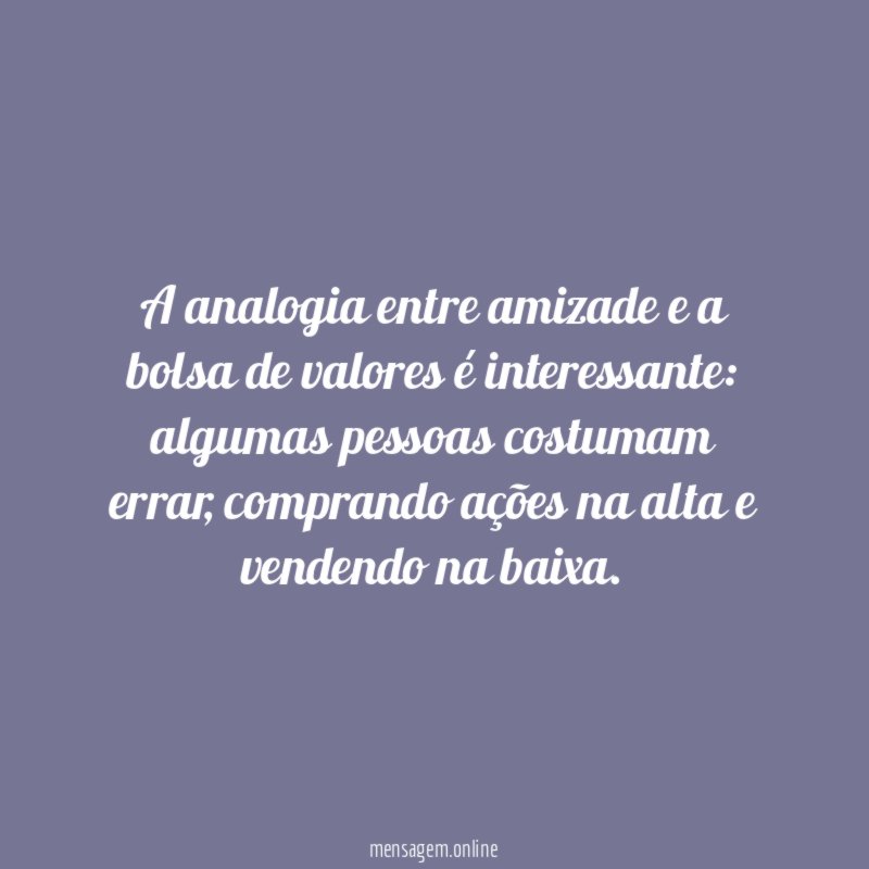 A analogia entre amizade e a bolsa de valores é interessante