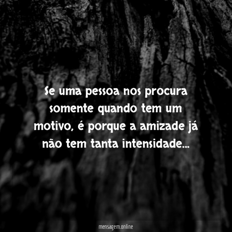 Se uma pessoa nos procura somente quando tem um motivo