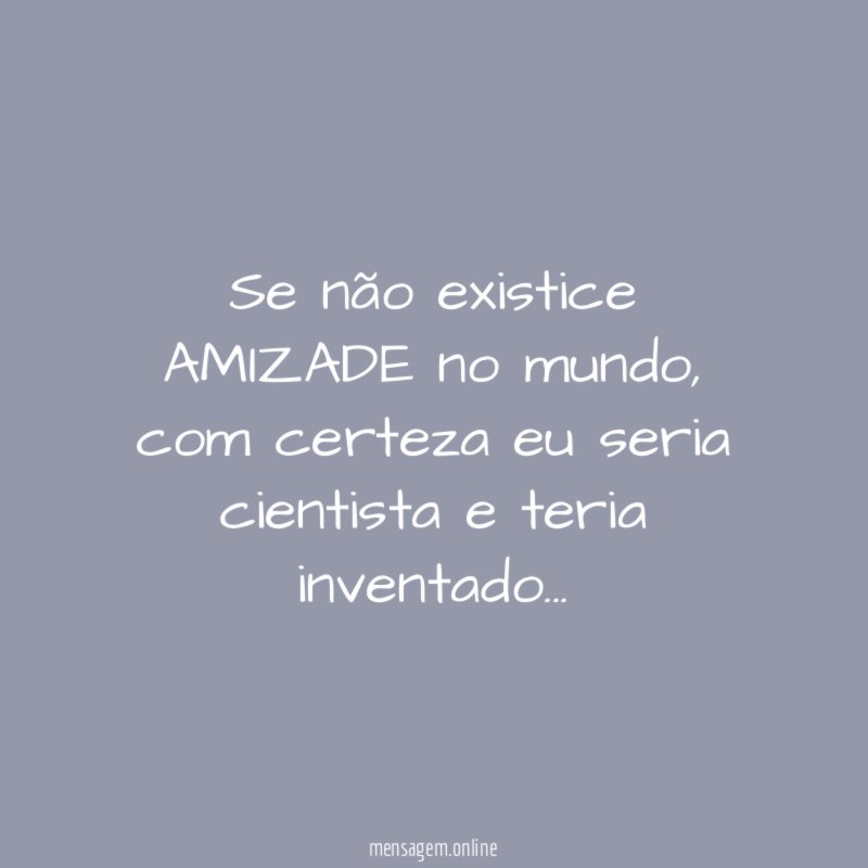 Se não existice AMIZADE no mundo
