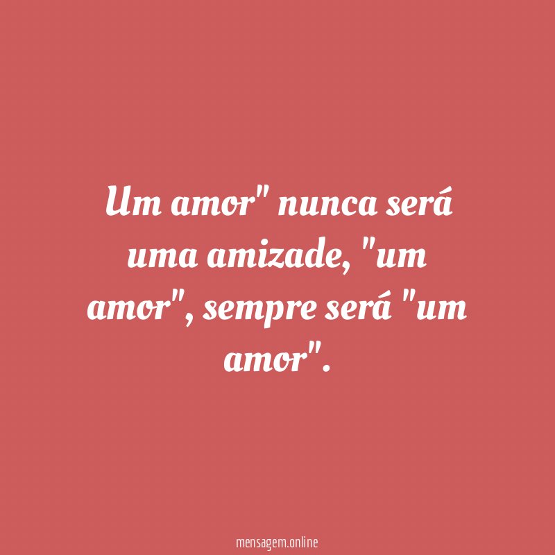 Um amor" nunca será uma amizade