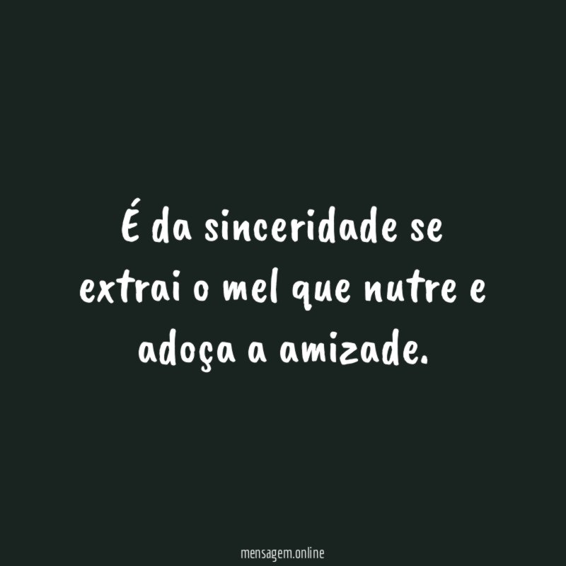 É da sinceridade se extrai o mel que