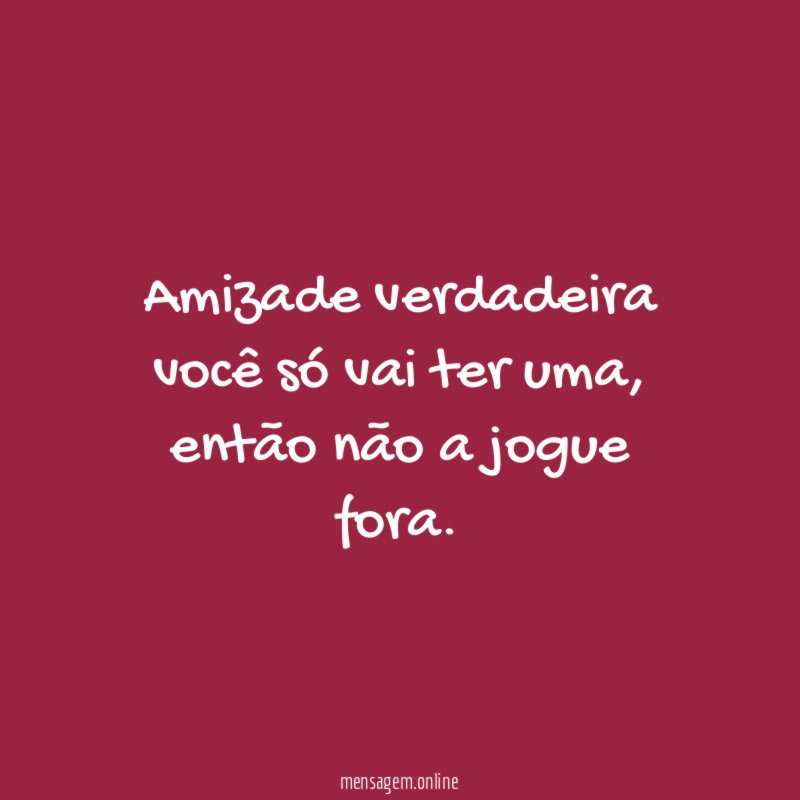 Amizade verdadeira você só vai ter uma
