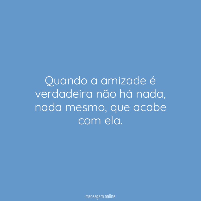 Quando a amizade é verdadeira não há nada