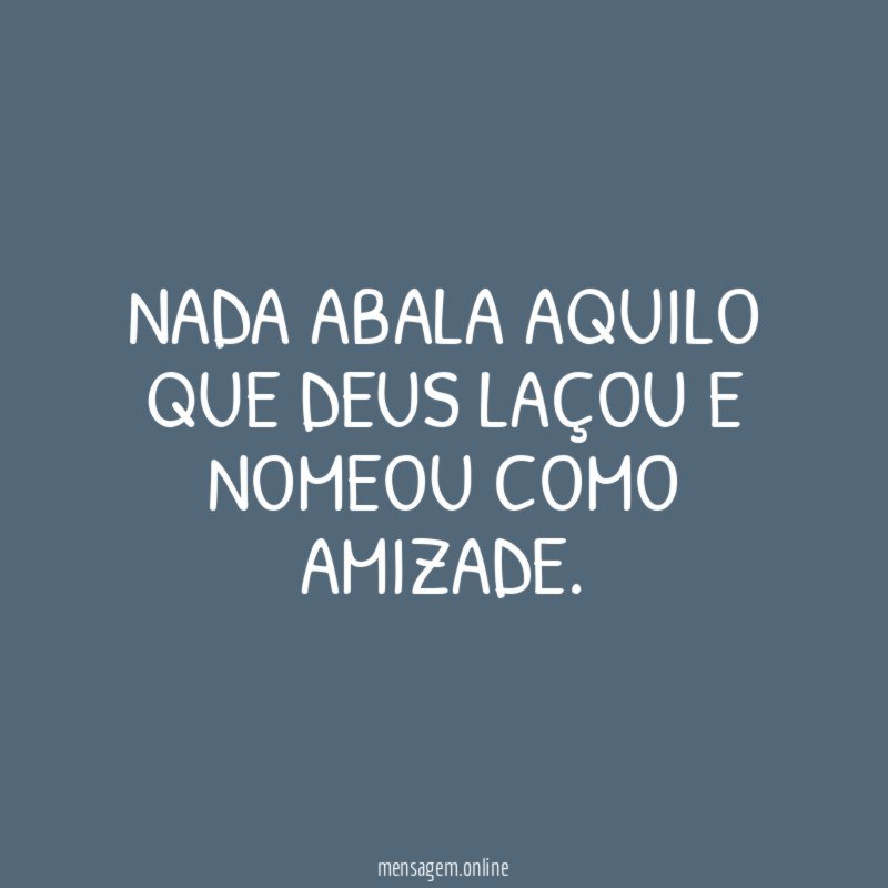 Nada abala aquilo que Deus laçou e nomeou como amizade