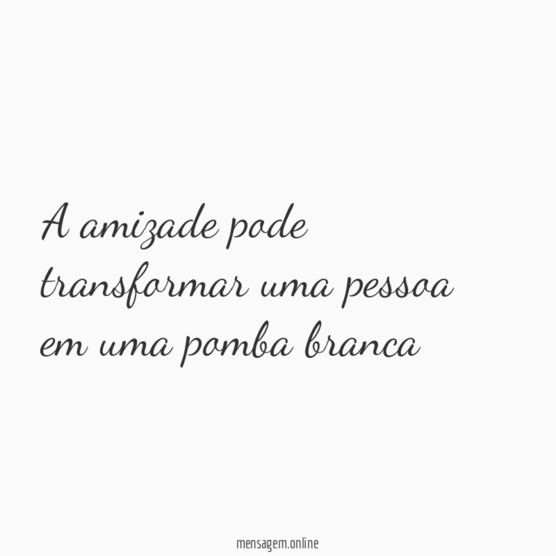 A amizade pode transformar uma pessoa em uma pomba branca