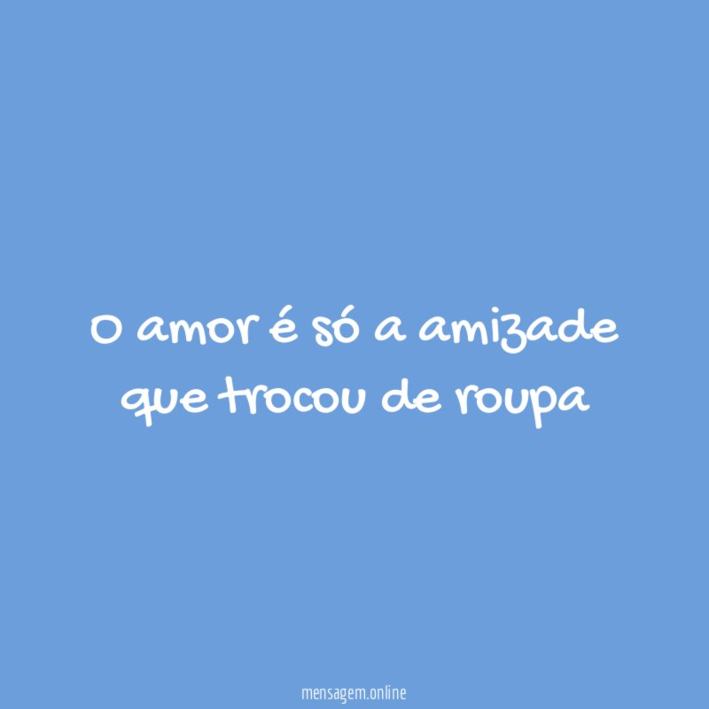 O amor é só a amizade que trocou de roupa