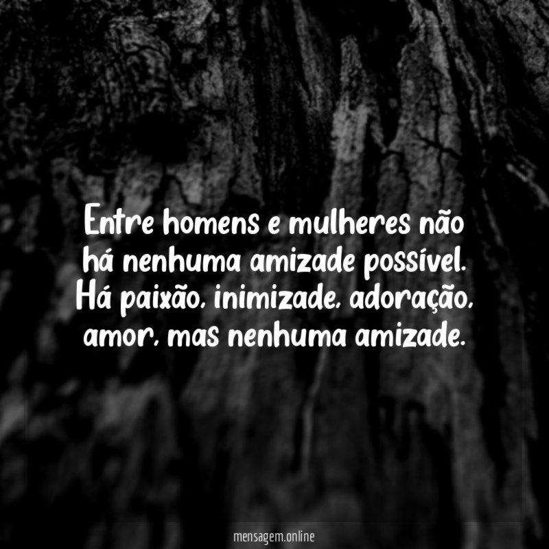 Entre homens e mulheres não há nenhuma amizade possível