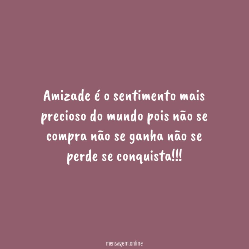 Amizade é o sentimento mais precioso do mundo