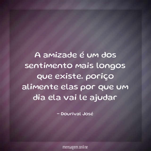 A amizade é um dos sentimento mais longos que existe