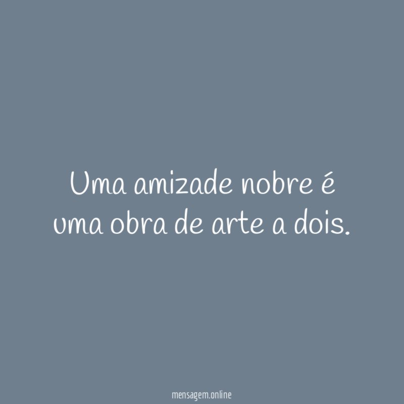 Uma amizade nobre é uma obra de arte a dois