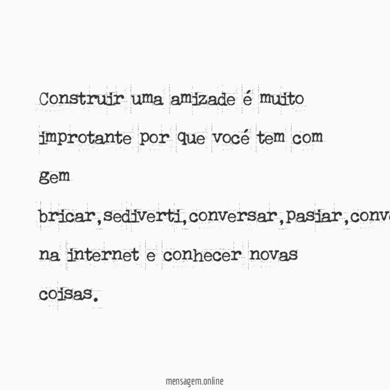 Construir uma amizade é muito improtante por que vocé tem com gem bricar