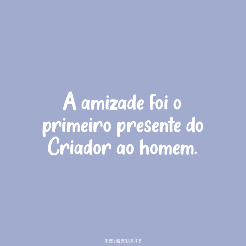 A amizade foi o primeiro presente do Criador ao homem