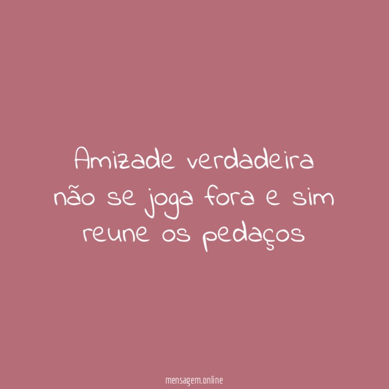 Amizade verdadeira não se joga fora e sim