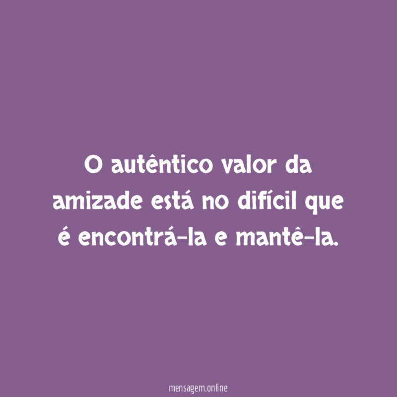 O autêntico valor da amizade está no difícil