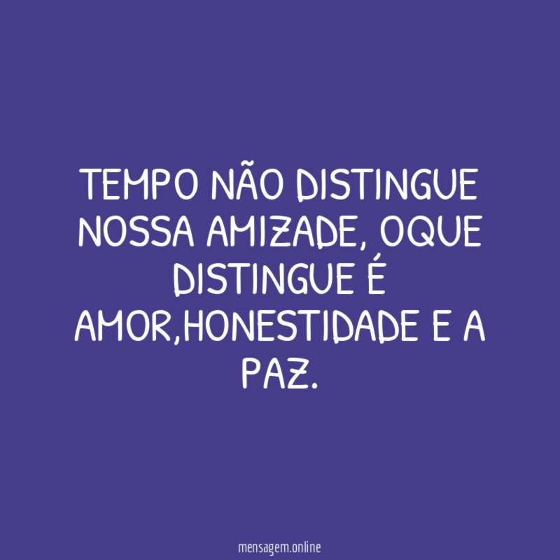 Tempo não distingue nossa amizade