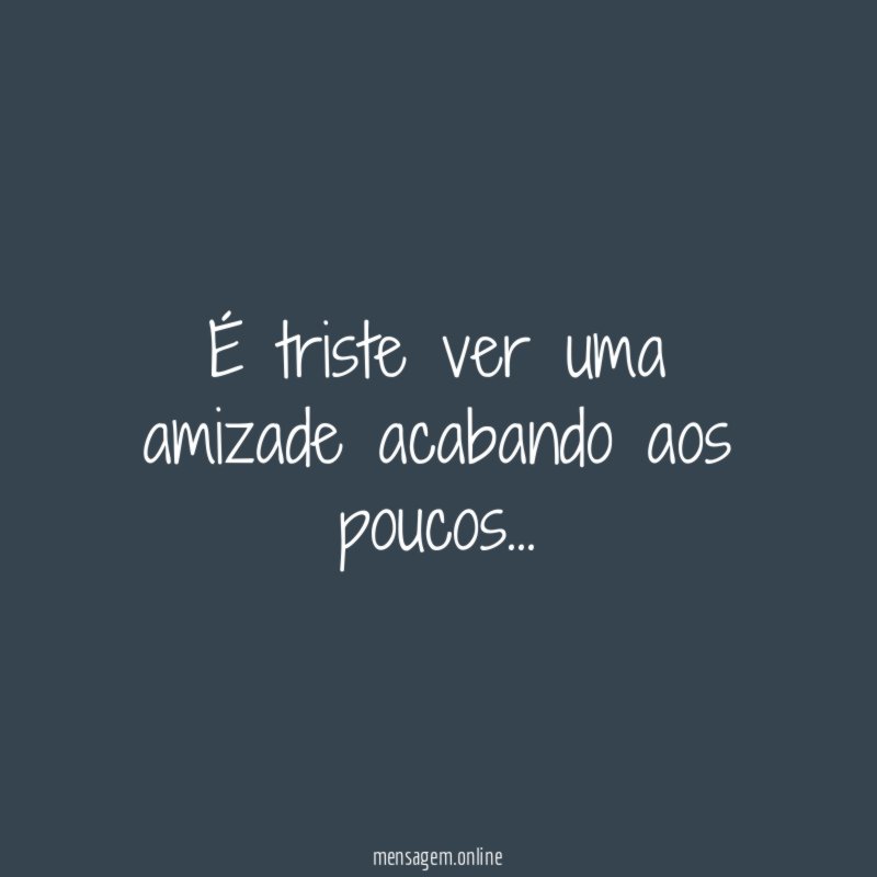 É triste ver uma amizade acabando aos poucos
