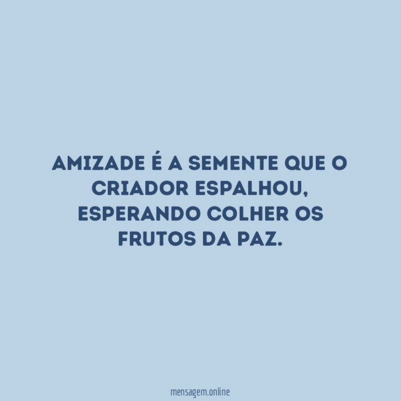 Amizade é a semente que o Criador espalhou