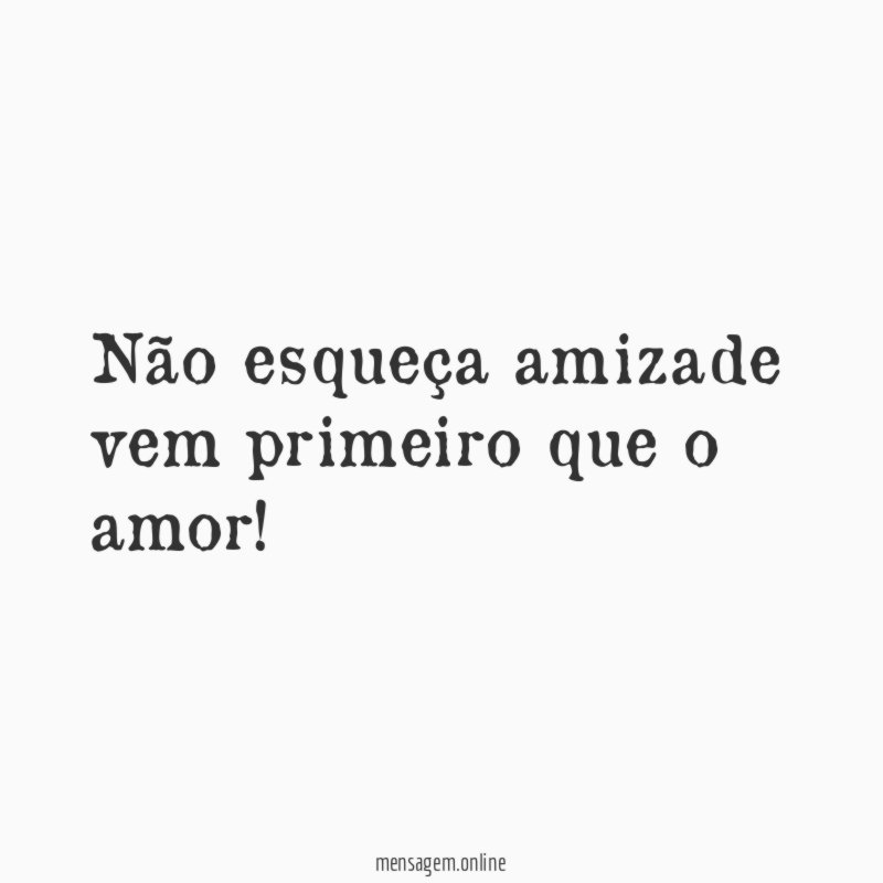 Não esqueça amizade vem primeiro que o amor