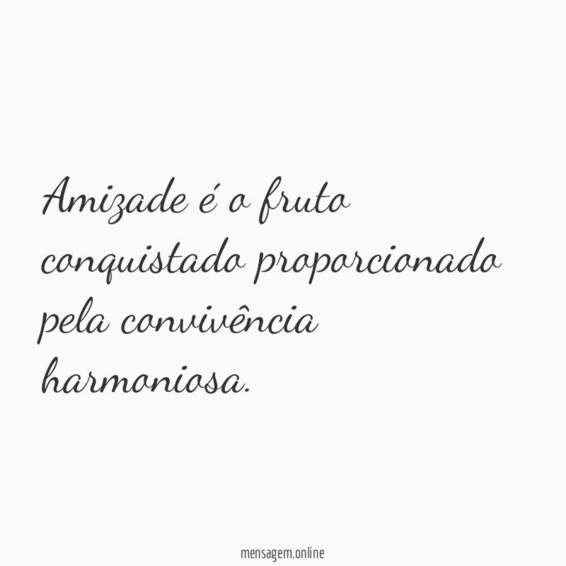 Amizade é o fruto conquistado proporcionado pela convivência harmoniosa
