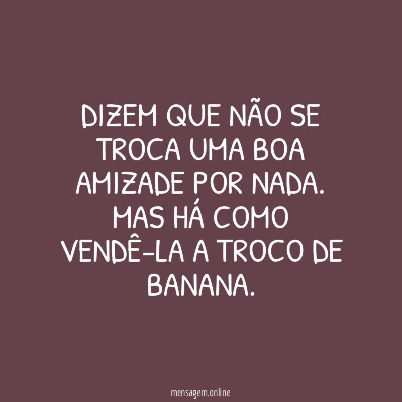 DIZEM QUE NÃO SE TROCA UMA BOA AMIZADE POR NADA