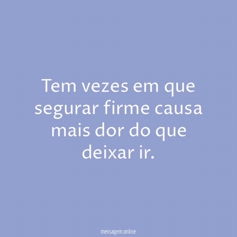 Tem vezes em que segurar firme causa mais