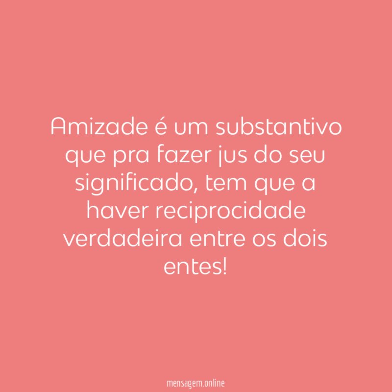 Amizade é um substantivo que pra fazer jus do seu significado