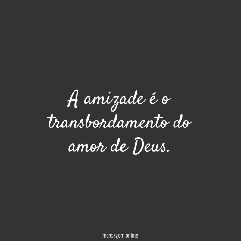 A amizade é o transbordamento do amor de Deus