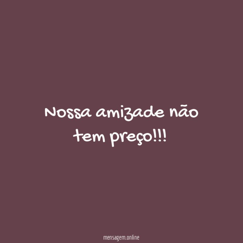 Nossa amizade não tem preço
