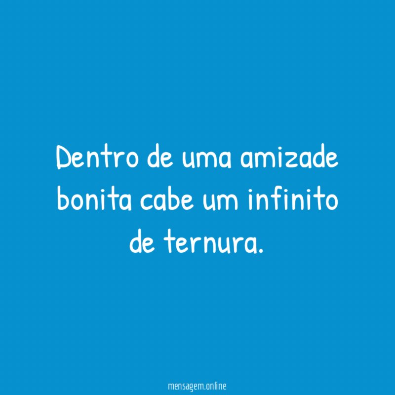 Dentro de uma amizade bonita cabe um infinito de ternura