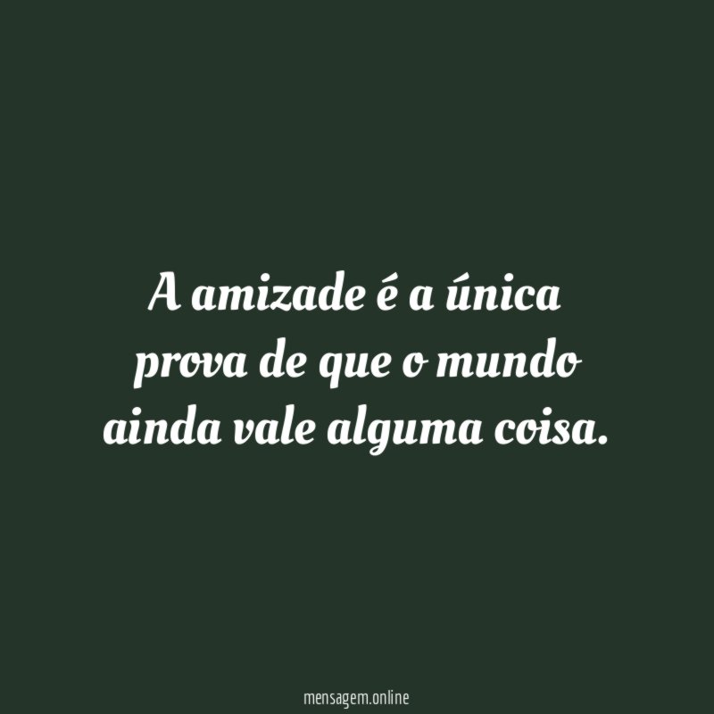 A amizade é a única prova de que