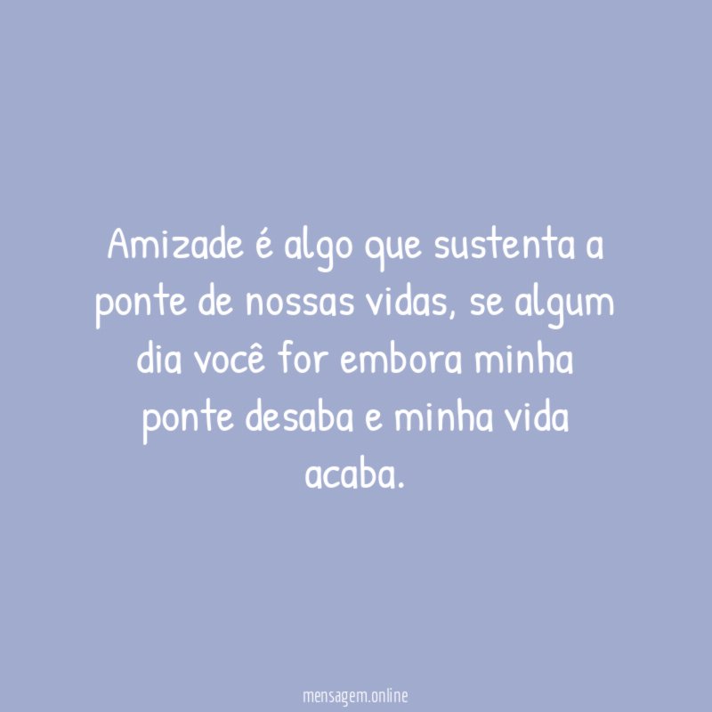 Amizade é algo que sustenta a ponte de nossas vidas