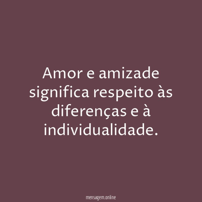 Amor e amizade significa respeito às diferenças e à individualidade
