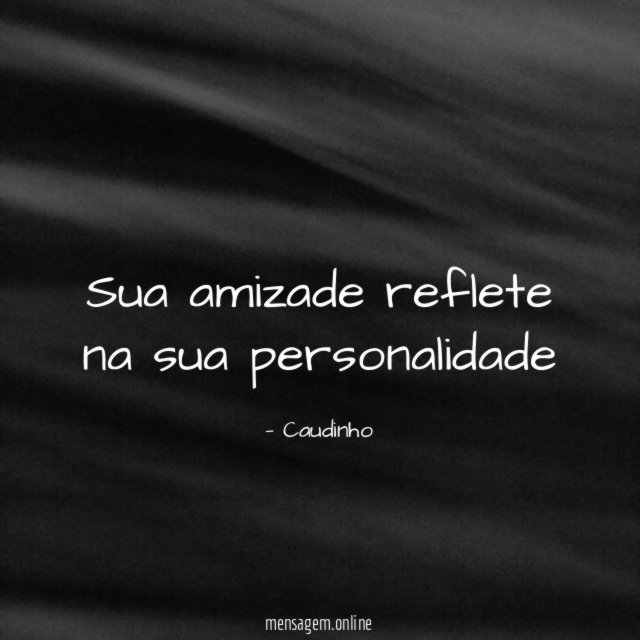 Sua amizade reflete na sua personalidade"