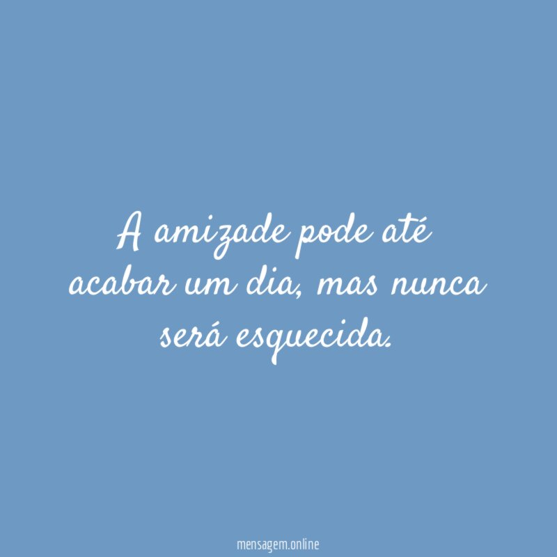 A amizade pode até acabar um dia