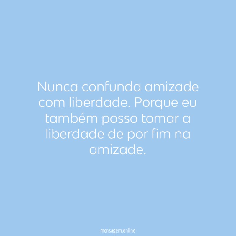 Nunca confunda amizade com liberdade