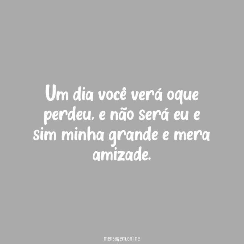 Um dia você verá oque perdeu