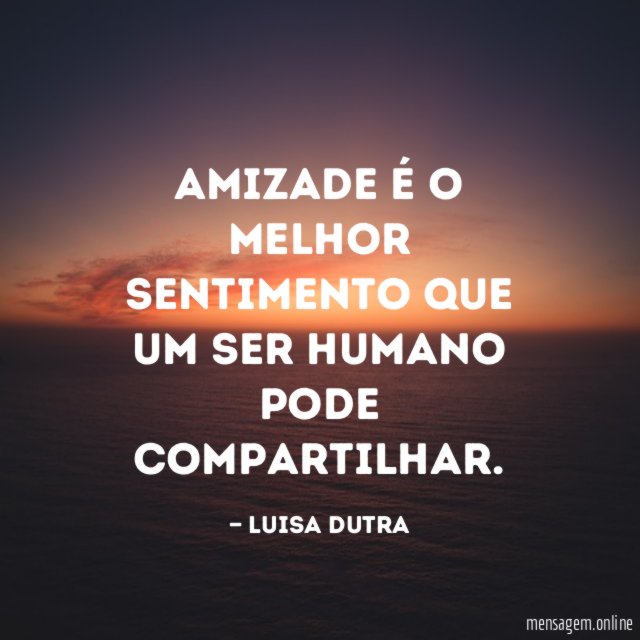 Amizade é o melhor sentimento que um ser humano pode compartilhar