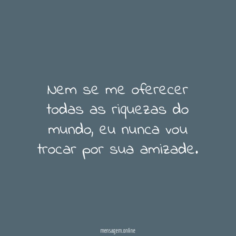 Nem se me oferecer todas as riquezas do mundo