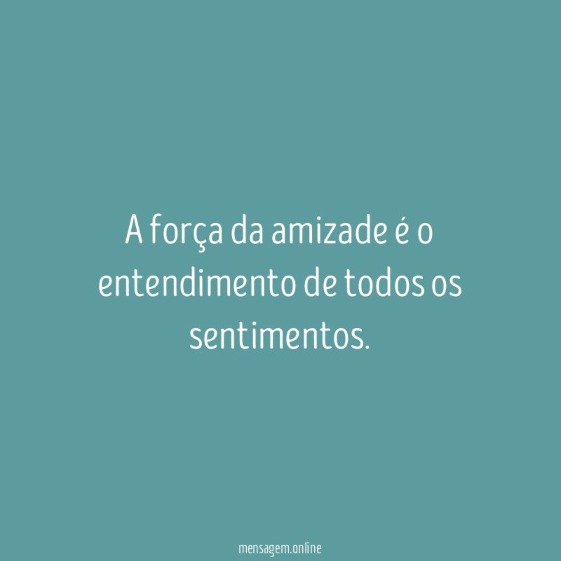 A força da amizade é o entendimento de todos os sentimentos