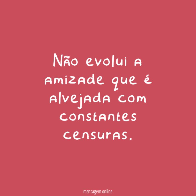 Não evolui a amizade que é alvejada com constantes censuras