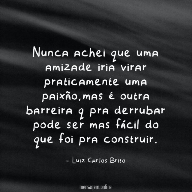 Nunca achei que uma amizade iria virar praticamente uma paixão