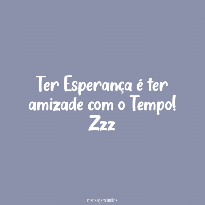 Ter Esperança é ter amizade com o Tempo