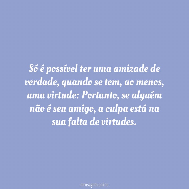 Só é possível ter uma amizade de verdade