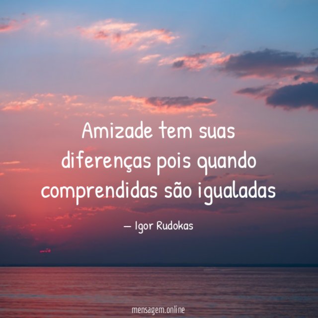 amizade tem suas diferenças pois quando comprendidas são igualadas