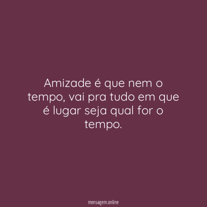 Amizade é que nem o tempo