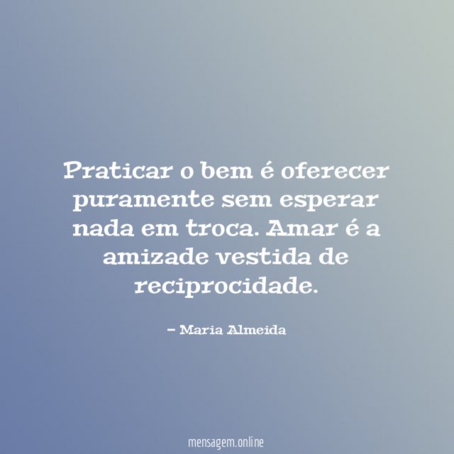Praticar o bem é oferecer puramente sem esperar nada em troca