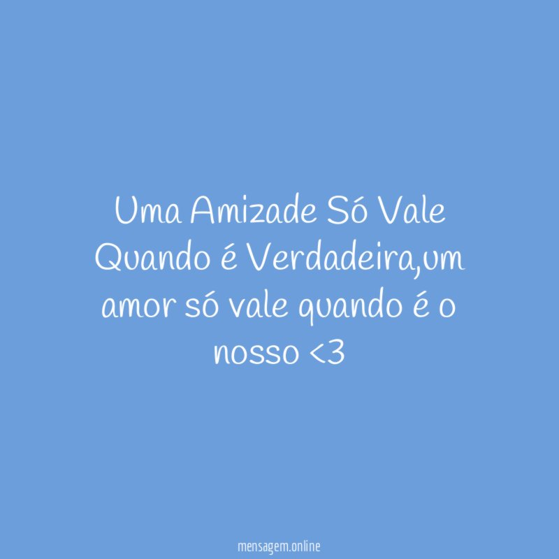 Uma Amizade Só Vale Quando é Verdadeira