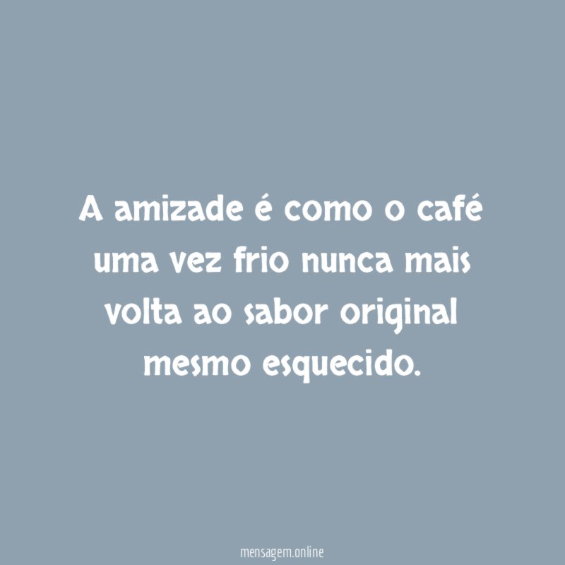 A amizade é como o café uma